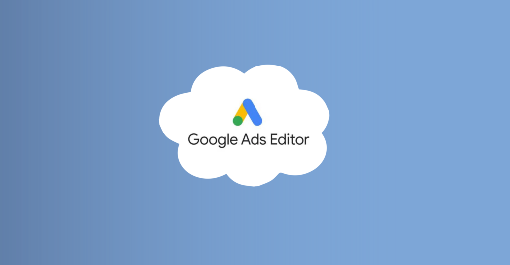 Google Ads Editor : le logiciel gratuit pour gérer vos campagnes